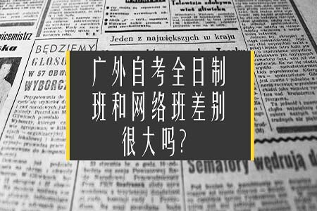 广外自考全日制班和网络班差别很大吗