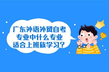 广东外语外贸自考专业中什么专业适合上班族学习