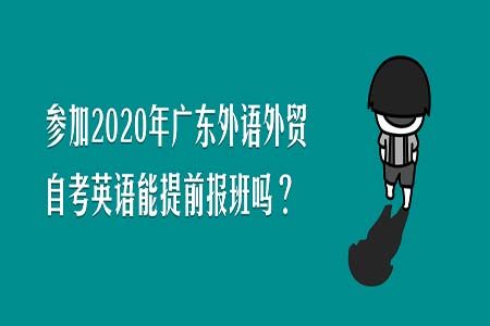 参加2020年广东外语外贸自考英语能提前报班吗
