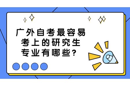 广外自考最容易考上的研究生专业有哪些