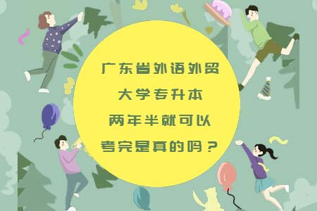 广东省外语外贸大学专升本两年半就可以考完是真的吗