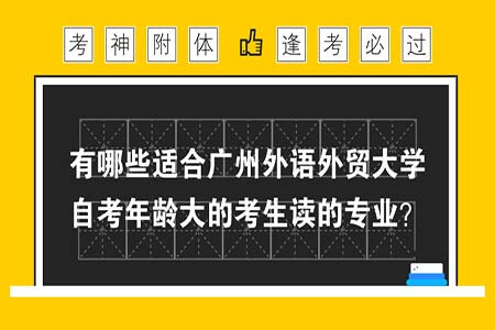 有哪些适合广州外语外贸大学自考年龄大的考生读的专业