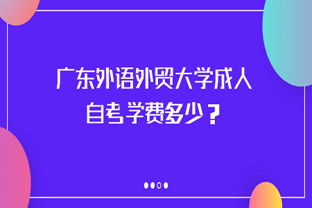 广东外语外贸大学成人自考学费多少?