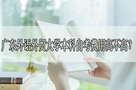 广东外语外贸大学本科自考费用高不高?