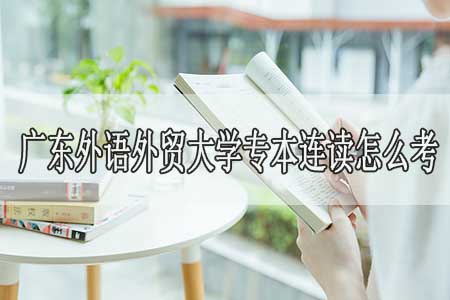 广东外语外贸大学专本连读怎么考?