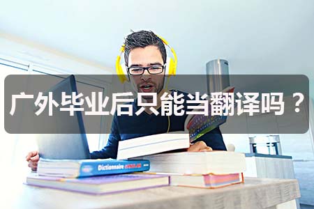 广东外语外贸大学毕业后只能当翻译吗