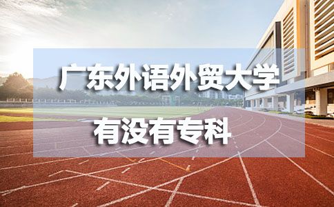 广东外语外贸大学有没有专科