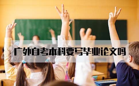 广东外语外贸大学自考本科要写毕业论文吗