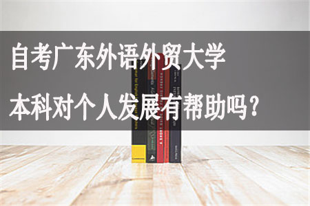 自考广东外语外贸大学本科对个人发展有帮助吗?